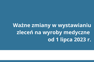 Ważne zmiany w wystawianiu zleceń na wyroby medyczne od 1 lipca 2023 r.